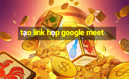 tạo link họp google meet