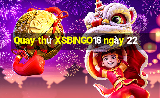 Quay thử XSBINGO18 ngày 22