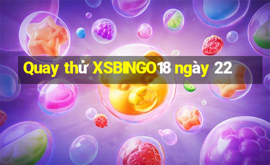 Quay thử XSBINGO18 ngày 22