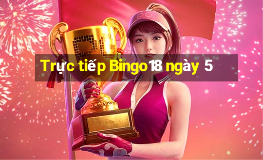 Trực tiếp Bingo18 ngày 5