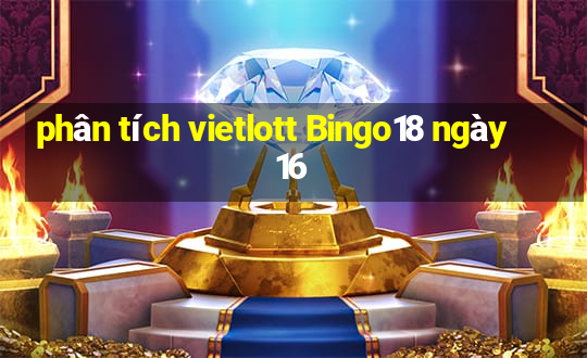 phân tích vietlott Bingo18 ngày 16