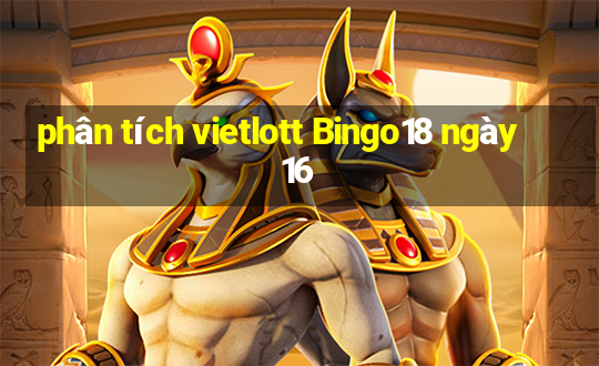 phân tích vietlott Bingo18 ngày 16