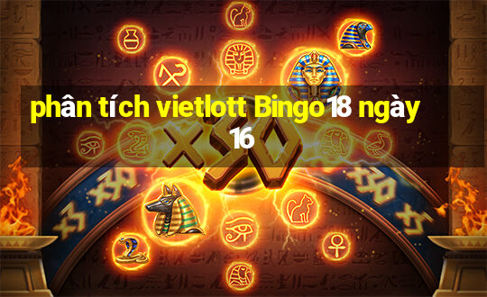 phân tích vietlott Bingo18 ngày 16