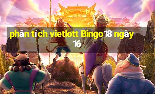 phân tích vietlott Bingo18 ngày 16