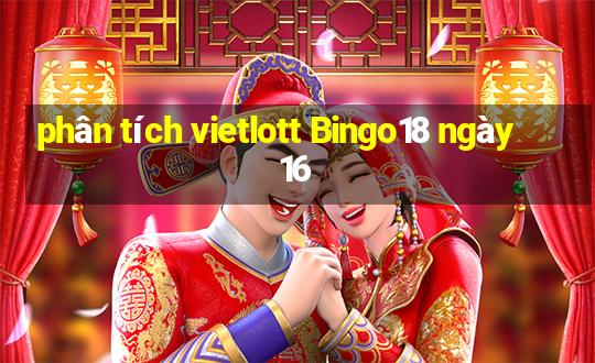 phân tích vietlott Bingo18 ngày 16