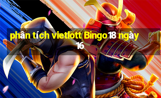 phân tích vietlott Bingo18 ngày 16