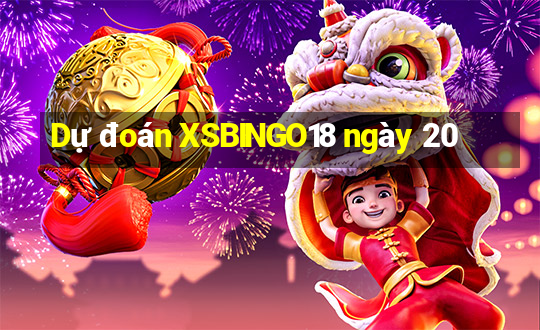 Dự đoán XSBINGO18 ngày 20