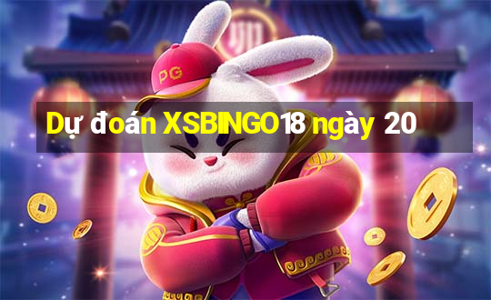 Dự đoán XSBINGO18 ngày 20