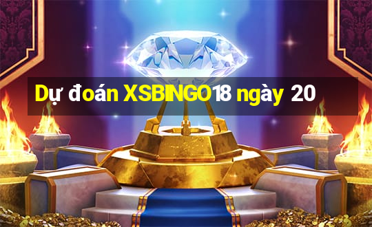 Dự đoán XSBINGO18 ngày 20