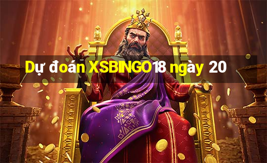 Dự đoán XSBINGO18 ngày 20