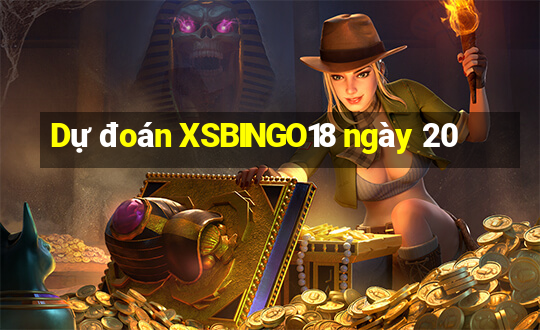 Dự đoán XSBINGO18 ngày 20