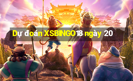 Dự đoán XSBINGO18 ngày 20