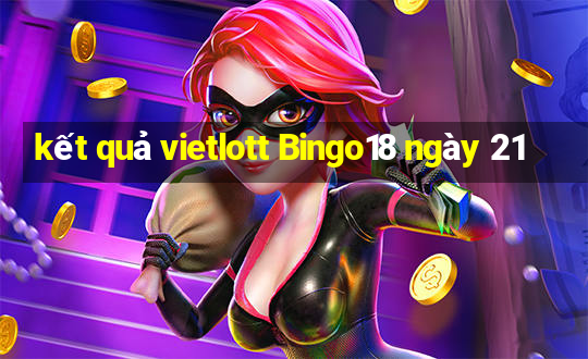 kết quả vietlott Bingo18 ngày 21