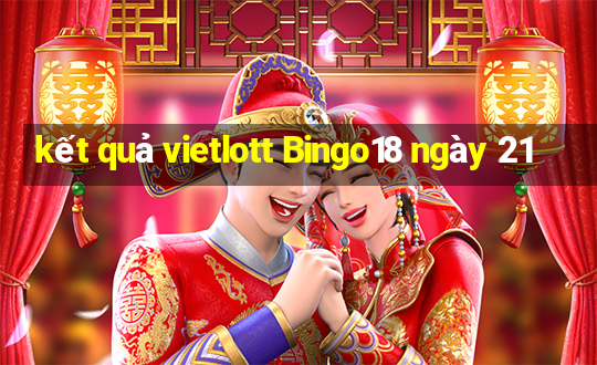 kết quả vietlott Bingo18 ngày 21