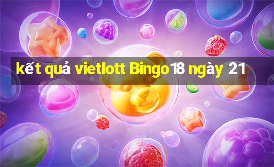 kết quả vietlott Bingo18 ngày 21