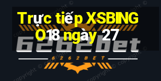 Trực tiếp XSBINGO18 ngày 27