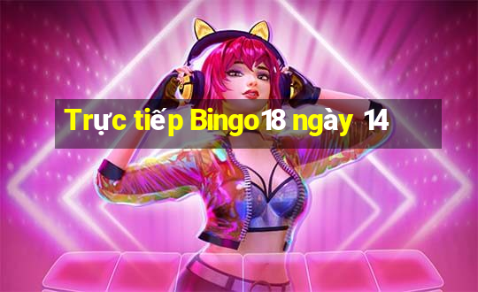 Trực tiếp Bingo18 ngày 14