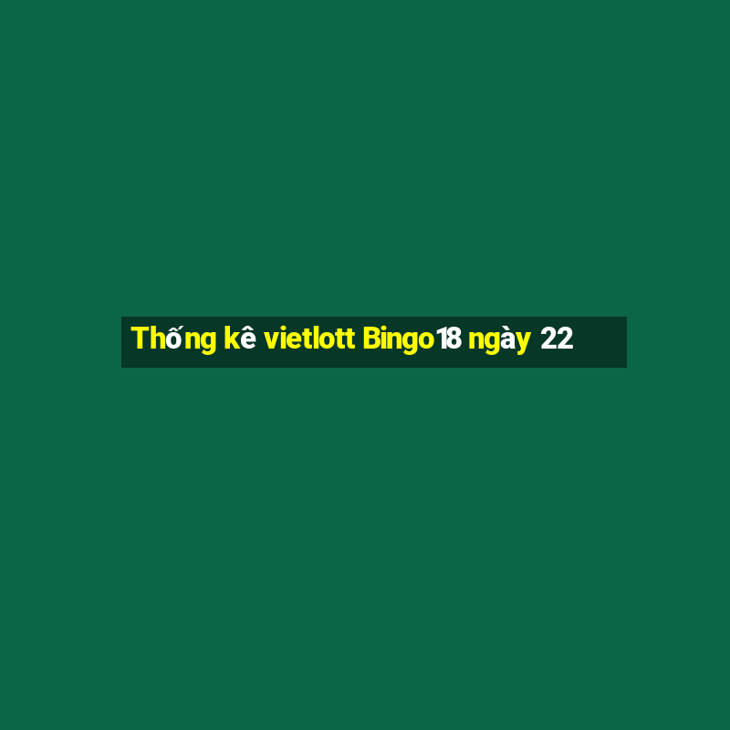 Thống kê vietlott Bingo18 ngày 22