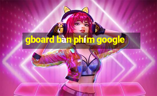 gboard bàn phím google