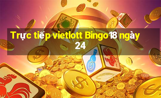 Trực tiếp vietlott Bingo18 ngày 24