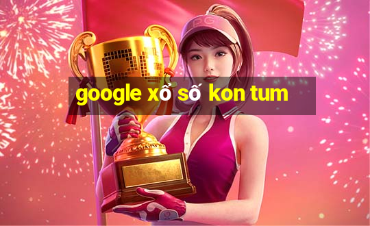 google xổ số kon tum