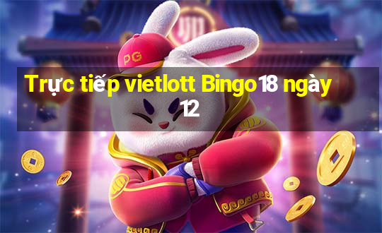 Trực tiếp vietlott Bingo18 ngày 12