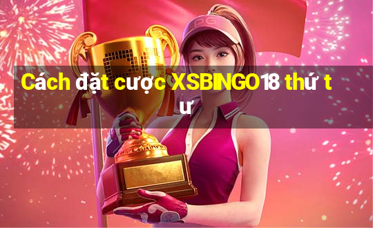 Cách đặt cược XSBINGO18 thứ tư