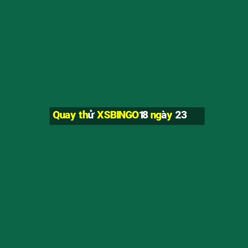 Quay thử XSBINGO18 ngày 23