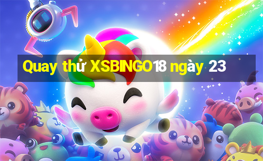 Quay thử XSBINGO18 ngày 23