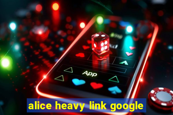 alice heavy link google