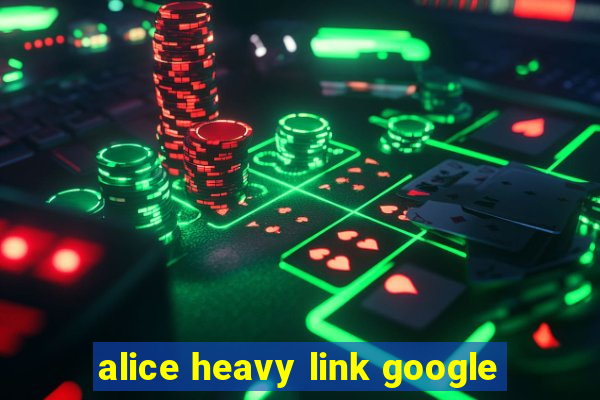 alice heavy link google