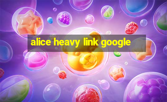 alice heavy link google