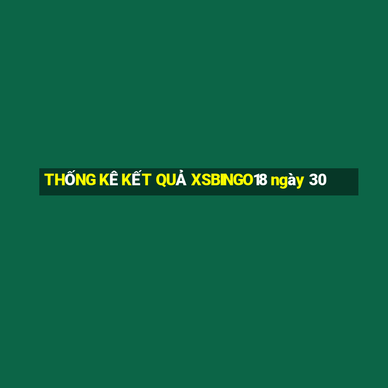 THỐNG KÊ KẾT QUẢ XSBINGO18 ngày 30