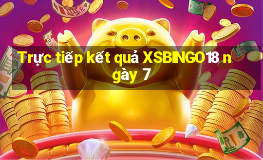 Trực tiếp kết quả XSBINGO18 ngày 7