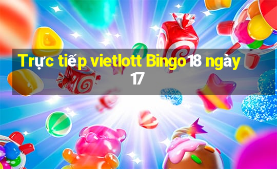 Trực tiếp vietlott Bingo18 ngày 17