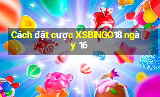 Cách đặt cược XSBINGO18 ngày 16