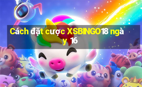 Cách đặt cược XSBINGO18 ngày 16