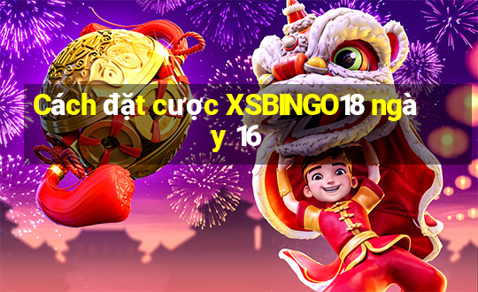 Cách đặt cược XSBINGO18 ngày 16