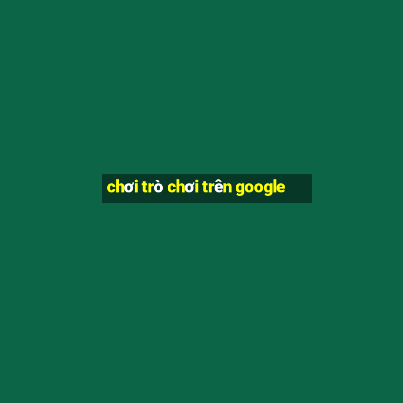 chơi trò chơi trên google