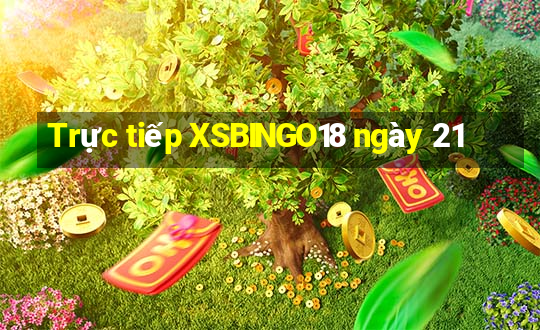 Trực tiếp XSBINGO18 ngày 21