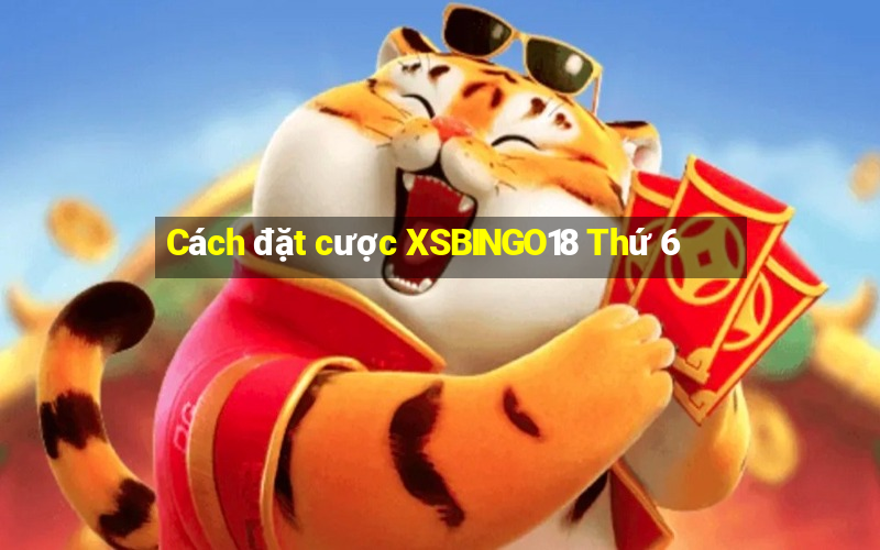 Cách đặt cược XSBINGO18 Thứ 6