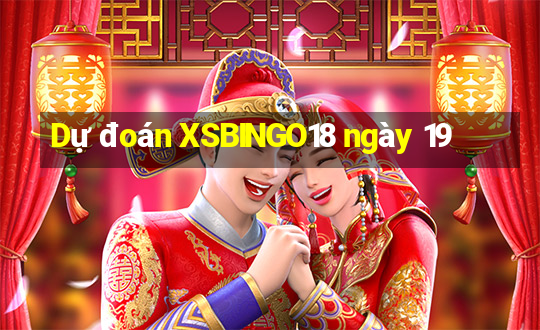 Dự đoán XSBINGO18 ngày 19