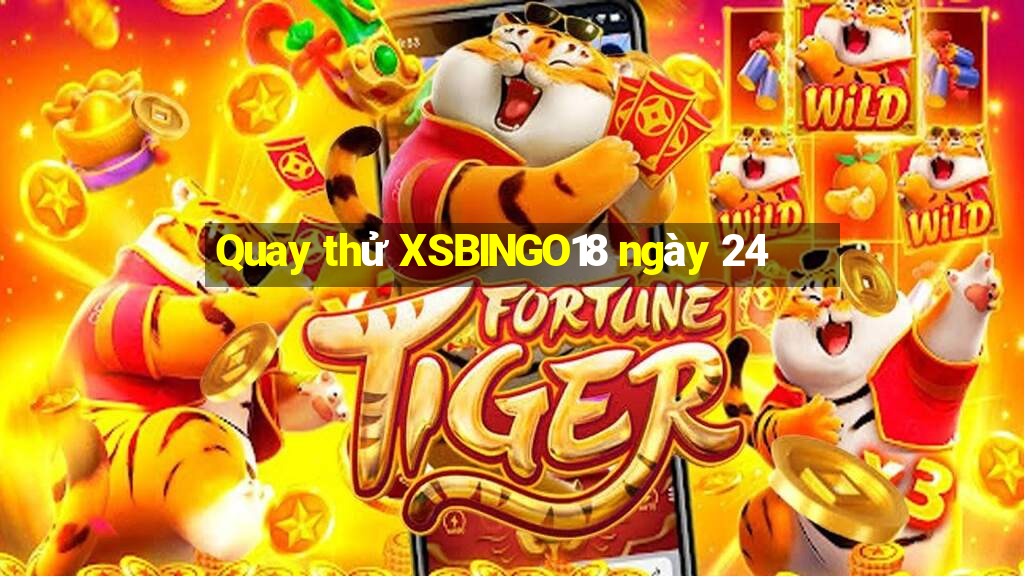 Quay thử XSBINGO18 ngày 24