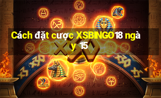 Cách đặt cược XSBINGO18 ngày 15