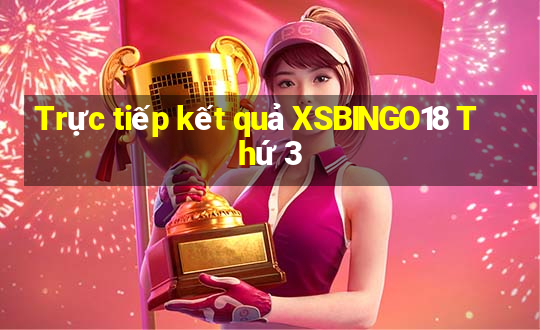 Trực tiếp kết quả XSBINGO18 Thứ 3