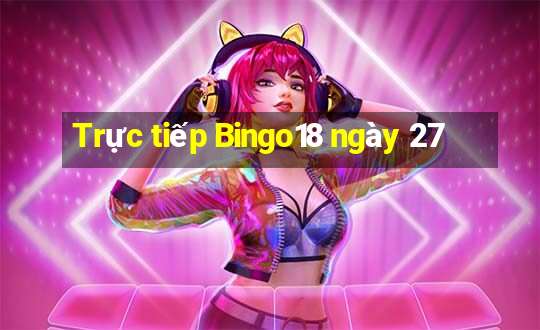 Trực tiếp Bingo18 ngày 27