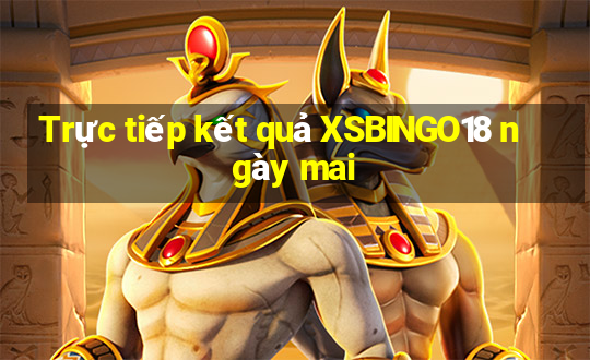 Trực tiếp kết quả XSBINGO18 ngày mai