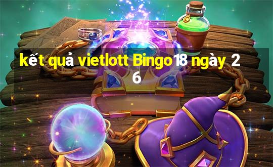 kết quả vietlott Bingo18 ngày 26