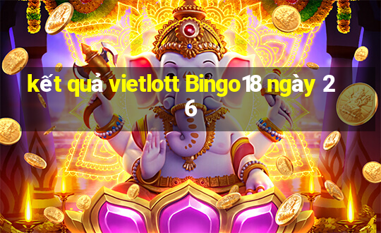 kết quả vietlott Bingo18 ngày 26