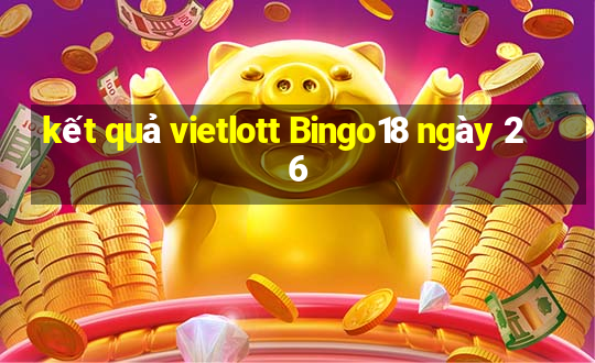 kết quả vietlott Bingo18 ngày 26